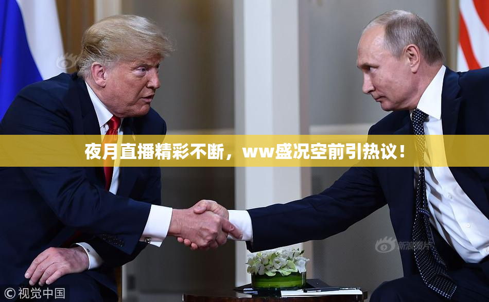 夜月直播精彩不断，ww盛况空前引热议！