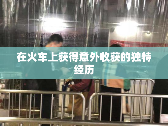 在火车上获得意外收获的独特经历