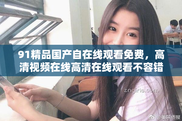 91精品国产自在线观看免费，高清视频在线高清在线观看不容错过！