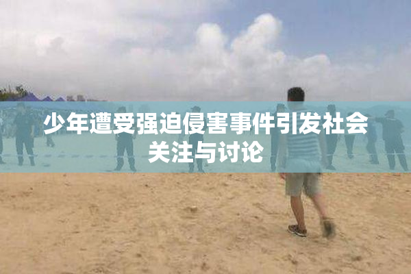 少年遭受强迫侵害事件引发社会关注与讨论