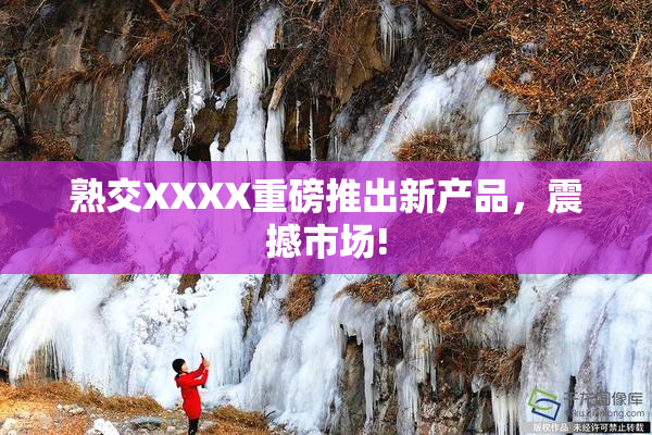熟交XXXX重磅推出新产品，震撼市场!