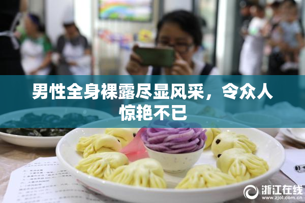 男性全身裸露尽显风采，令众人惊艳不已