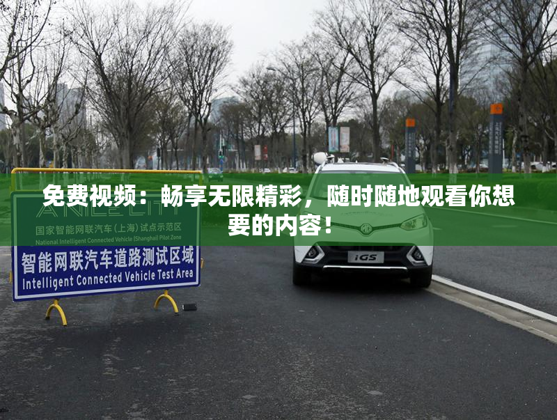 免费视频：畅享无限精彩，随时随地观看你想要的内容！