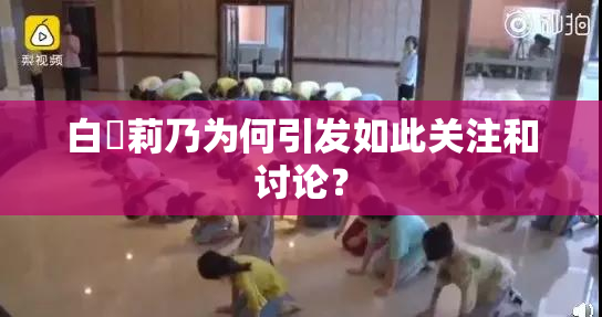 白咲莉乃为何引发如此关注和讨论？