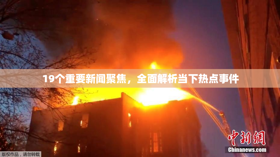 19个重要新闻聚焦，全面解析当下热点事件