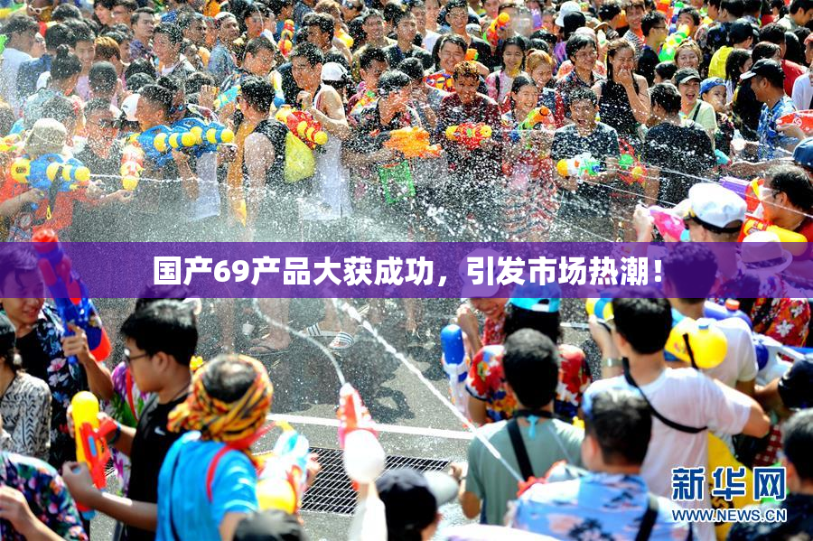 国产69产品大获成功，引发市场热潮！