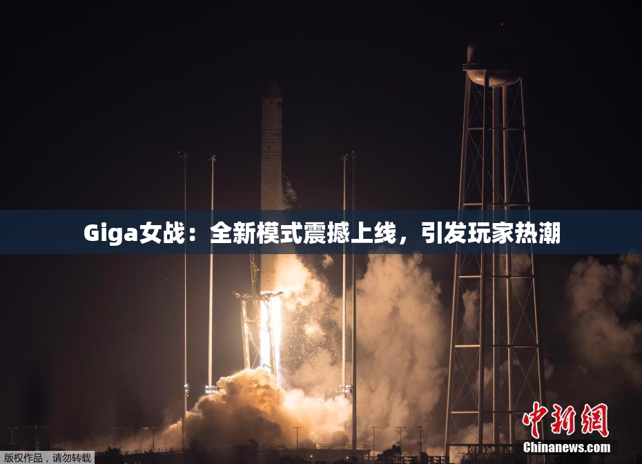 Giga女战：全新模式震撼上线，引发玩家热潮