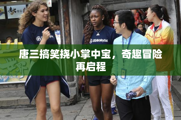 唐三搞笑挠小掌中宝，奇趣冒险再启程