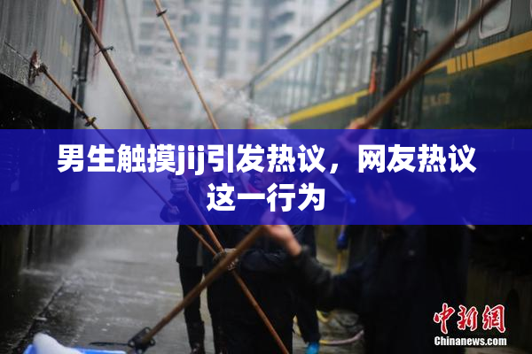 男生触摸jij引发热议，网友热议这一行为