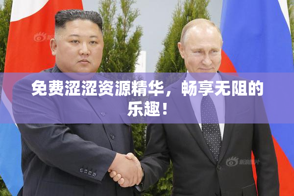 免费涩涩资源精华，畅享无阻的乐趣！