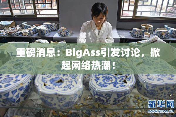重磅消息：BigAss引发讨论，掀起网络热潮！