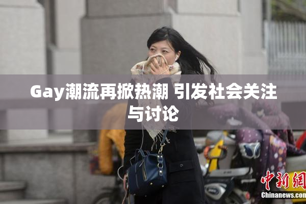 Gay潮流再掀热潮 引发社会关注与讨论