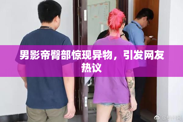 男影帝臀部惊现异物，引发网友热议