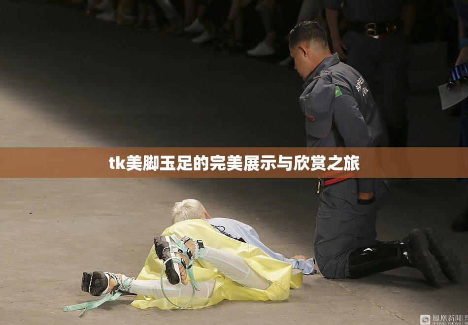 tk美脚玉足的完美展示与欣赏之旅