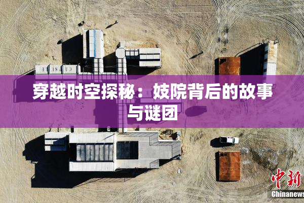 穿越时空探秘：妓院背后的故事与谜团