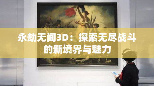 永劫无间3D：探索无尽战斗的新境界与魅力