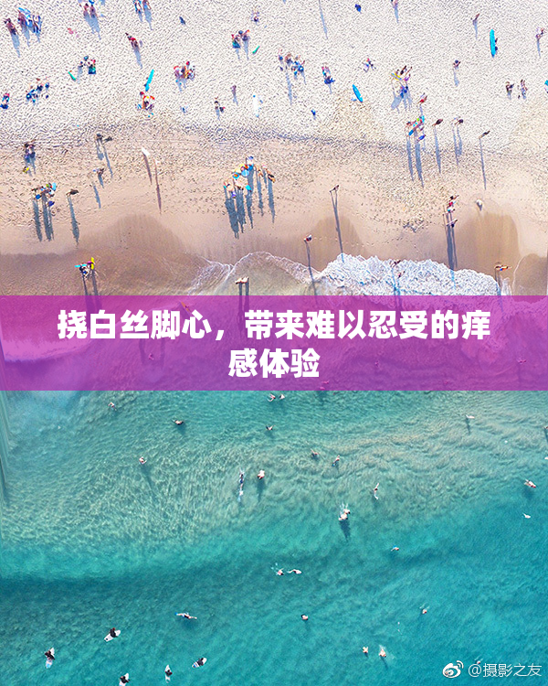 挠白丝脚心，带来难以忍受的痒感体验