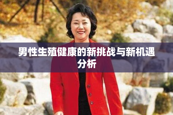 男性生殖健康的新挑战与新机遇分析