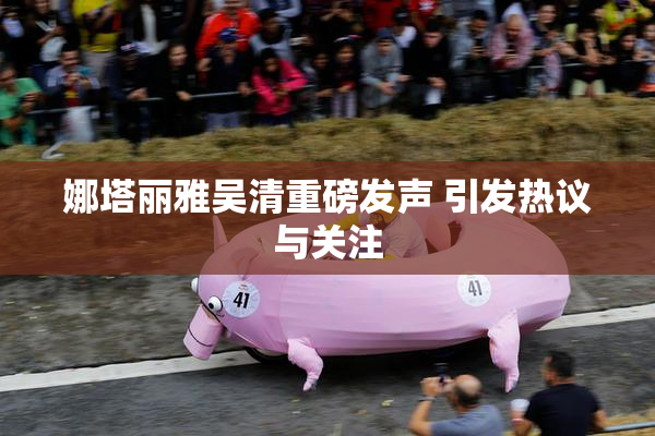 娜塔丽雅吴清重磅发声 引发热议与关注
