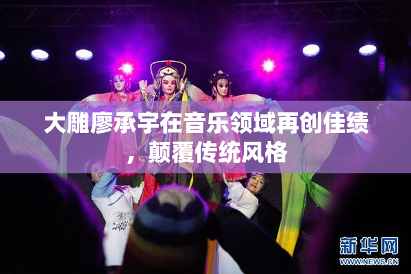 大雕廖承宇在音乐领域再创佳绩，颠覆传统风格