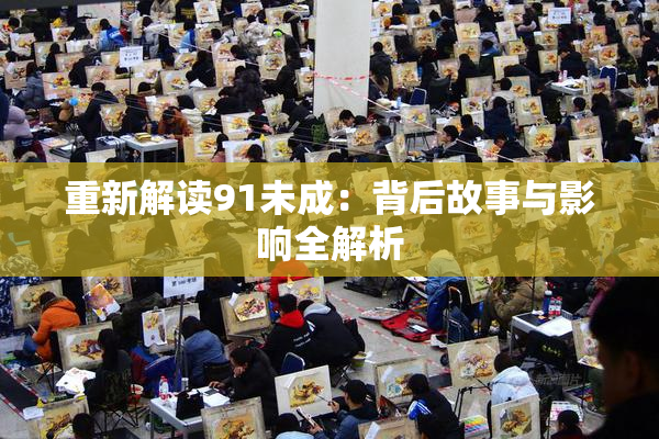 重新解读91未成：背后故事与影响全解析