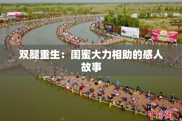 双腿重生：闺蜜大力相助的感人故事