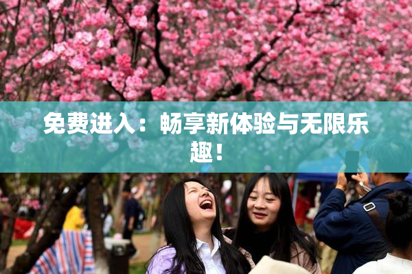 免费进入：畅享新体验与无限乐趣！