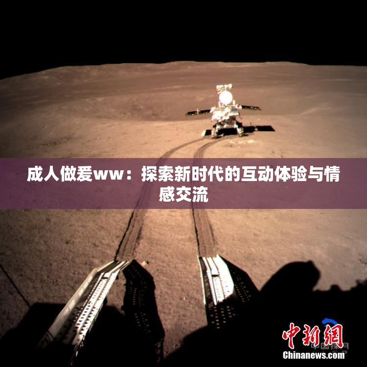 成人做爰ww：探索新时代的互动体验与情感交流