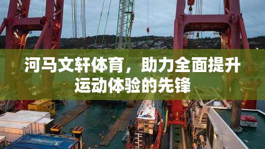 河马文轩体育，助力全面提升运动体验的先锋