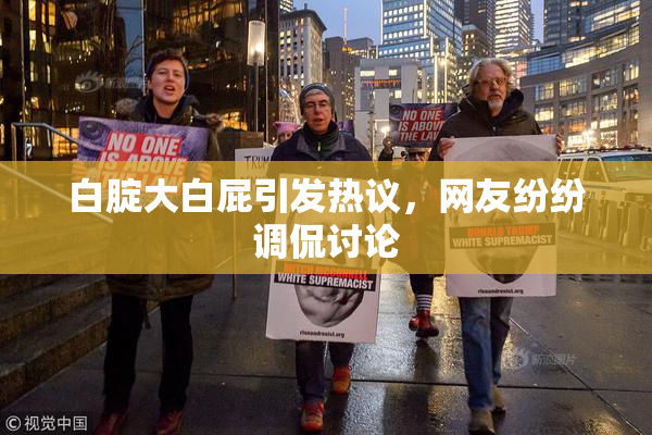 白腚大白屁引发热议，网友纷纷调侃讨论