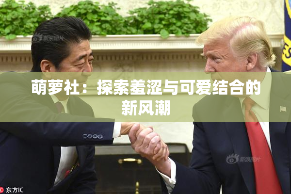 萌萝社：探索羞涩与可爱结合的新风潮