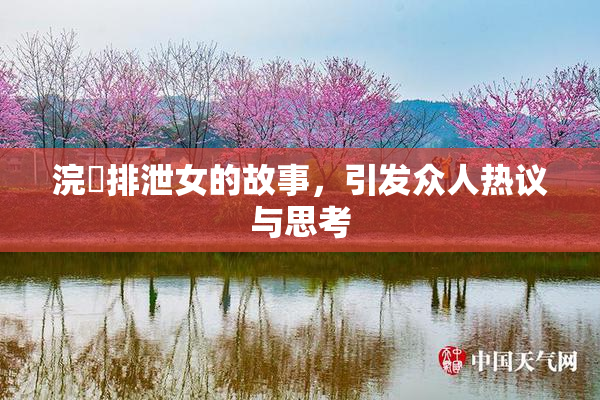 浣腸排泄女的故事，引发众人热议与思考