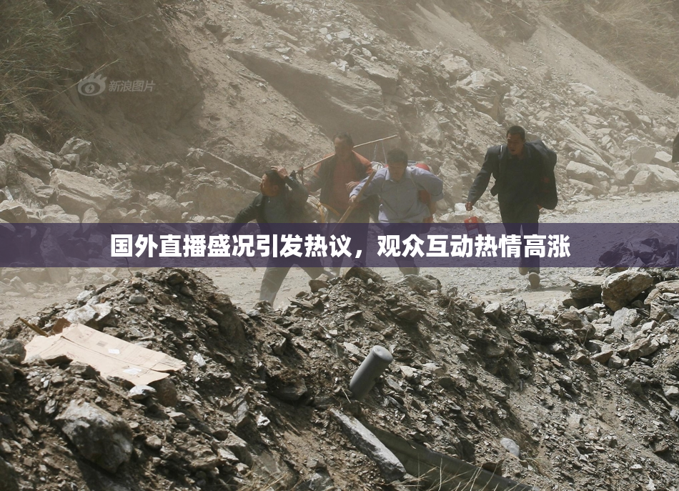 国外直播盛况引发热议，观众互动热情高涨