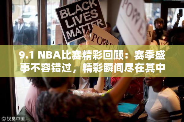 9.1 NBA比赛精彩回顾：赛季盛事不容错过，精彩瞬间尽在其中！