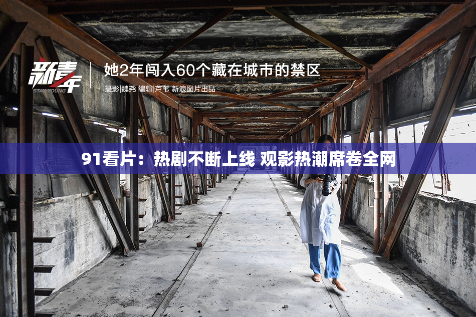 91看片：热剧不断上线 观影热潮席卷全网