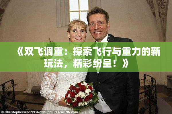 《双飞调重：探索飞行与重力的新玩法，精彩纷呈！》
