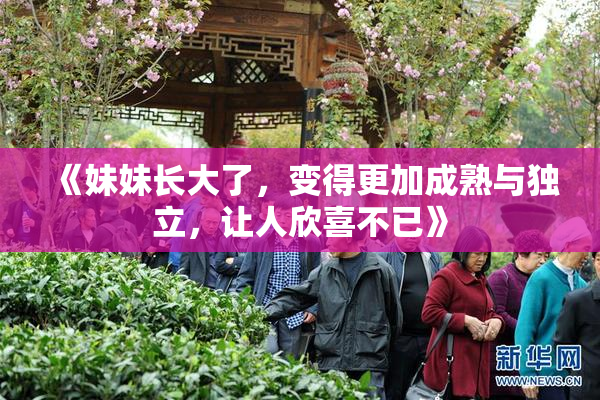 《妹妹长大了，变得更加成熟与独立，让人欣喜不已》