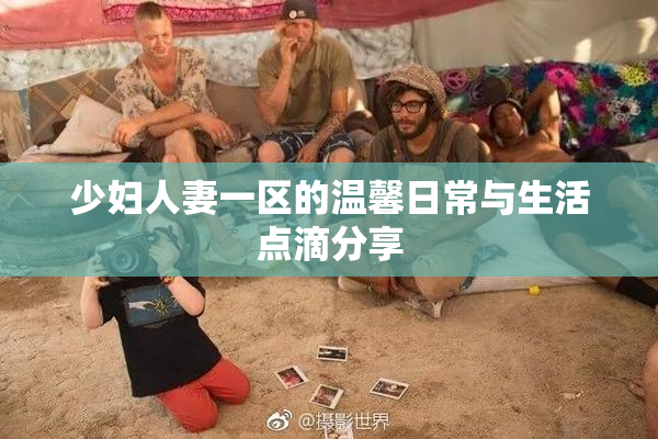 少妇人妻一区的温馨日常与生活点滴分享