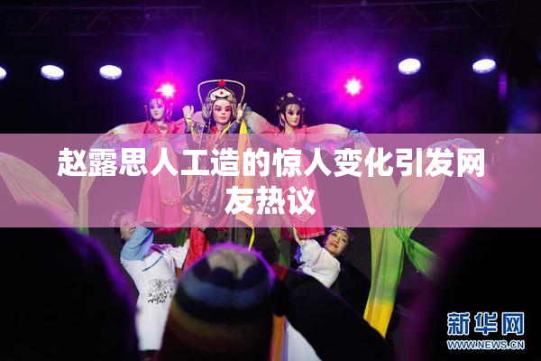 赵露思人工造的惊人变化引发网友热议