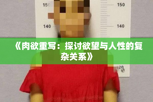 《肉欲重写：探讨欲望与人性的复杂关系》