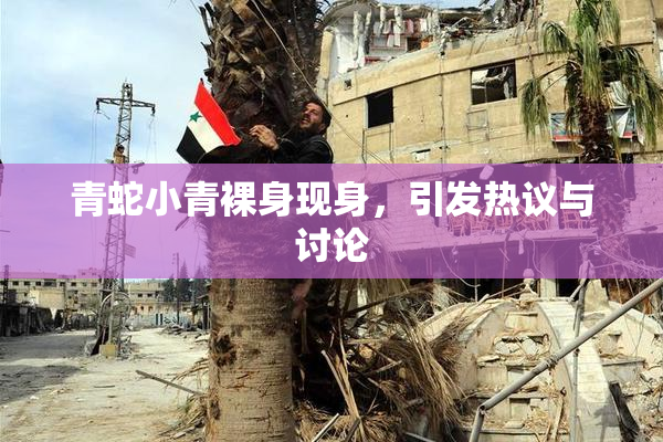 青蛇小青裸身现身，引发热议与讨论