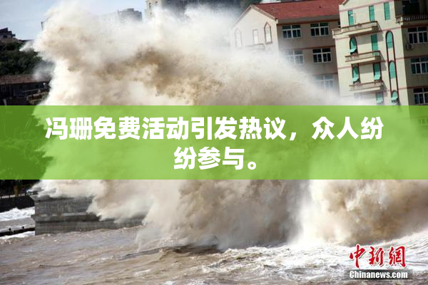 冯珊免费活动引发热议，众人纷纷参与。