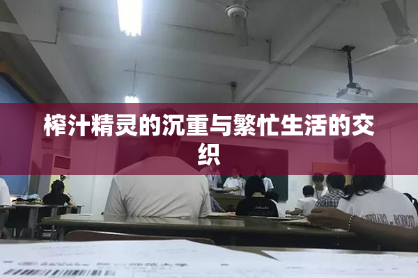 榨汁精灵的沉重与繁忙生活的交织