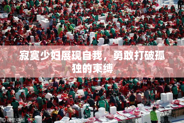 寂寞少妇展现自我，勇敢打破孤独的束缚