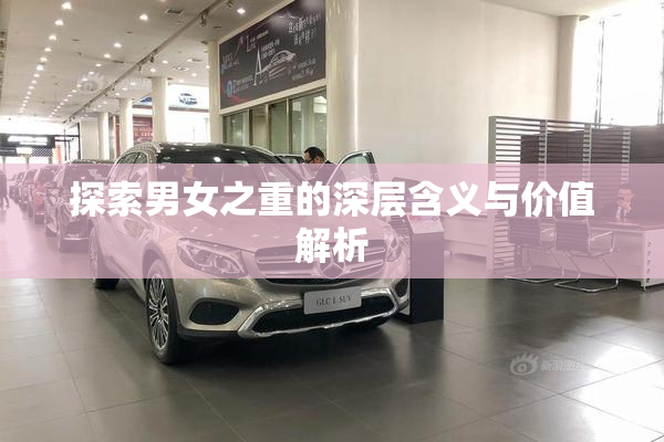 探索男女之重的深层含义与价值解析