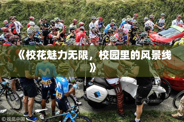 《校花魅力无限，校园里的风景线》