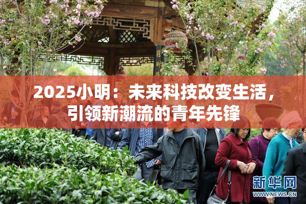 2025小明：未来科技改变生活，引领新潮流的青年先锋