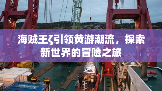 海贼王ζ引领黄游潮流，探索新世界的冒险之旅