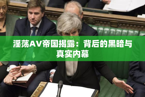 淫荡AV帝国揭露：背后的黑暗与真实内幕