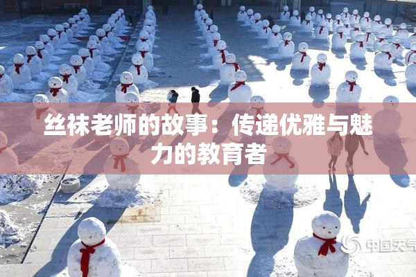 丝袜老师的故事：传递优雅与魅力的教育者